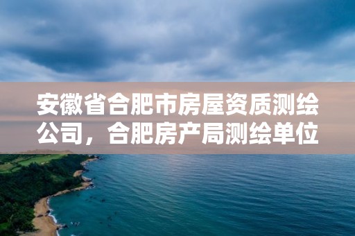 安徽省合肥市房屋资质测绘公司，合肥房产局测绘单位