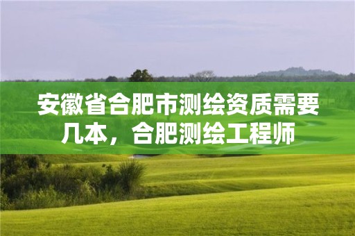 安徽省合肥市测绘资质需要几本，合肥测绘工程师