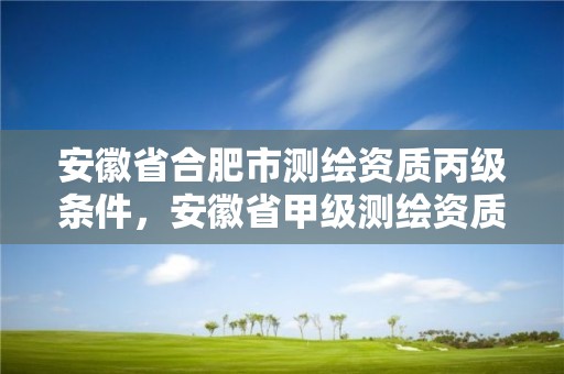 安徽省合肥市测绘资质丙级条件，安徽省甲级测绘资质单位