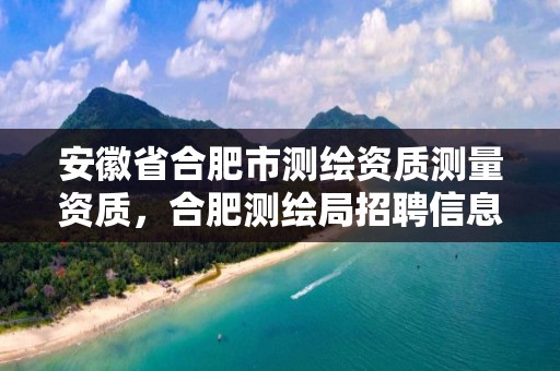 安徽省合肥市测绘资质测量资质，合肥测绘局招聘信息