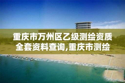 重庆市万州区乙级测绘资质全套资料查询,重庆市测绘资质管理办法