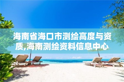 海南省海口市测绘高度与资质,海南测绘资料信息中心