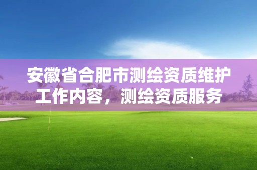 安徽省合肥市测绘资质维护工作内容，测绘资质服务