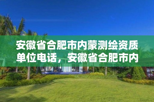 安徽省合肥市内蒙测绘资质单位电话，安徽省合肥市内蒙测绘资质单位电话是多少