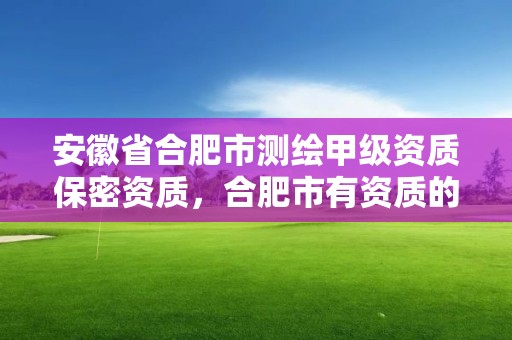 安徽省合肥市测绘甲级资质保密资质，合肥市有资质的测绘公司