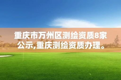 重庆市万州区测绘资质8家公示,重庆测绘资质办理。