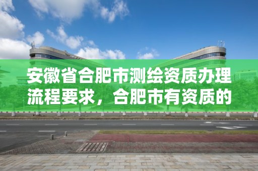 安徽省合肥市测绘资质办理流程要求，合肥市有资质的测绘公司