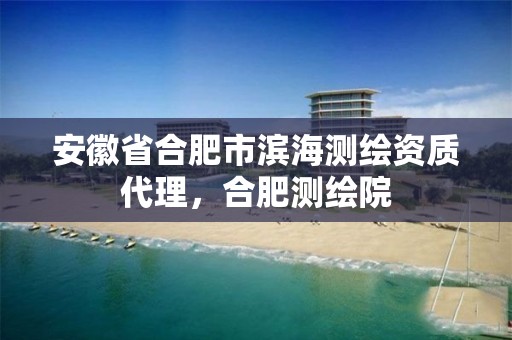 安徽省合肥市滨海测绘资质代理，合肥测绘院