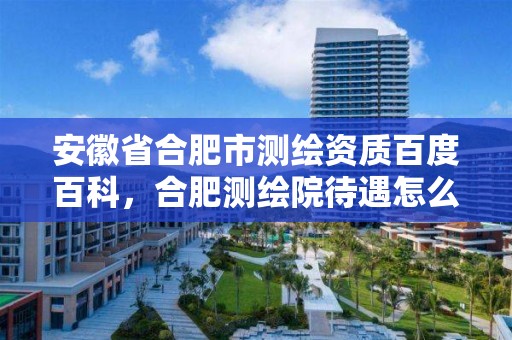 安徽省合肥市测绘资质百度百科，合肥测绘院待遇怎么样