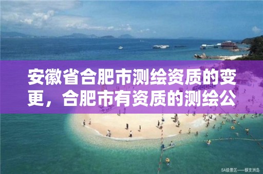 安徽省合肥市测绘资质的变更，合肥市有资质的测绘公司