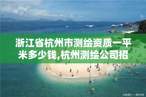 浙江省杭州市测绘资质一平米多少钱,杭州测绘公司招聘信息。