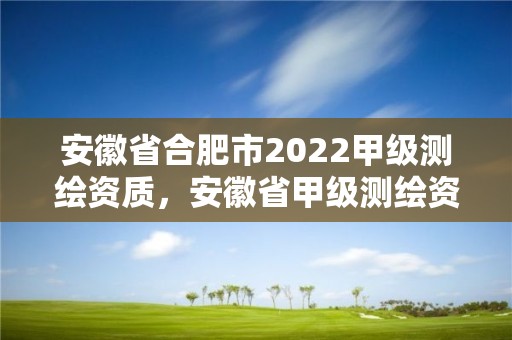 安徽省合肥市2022甲级测绘资质，安徽省甲级测绘资质单位