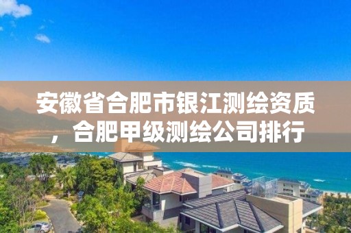 安徽省合肥市银江测绘资质，合肥甲级测绘公司排行