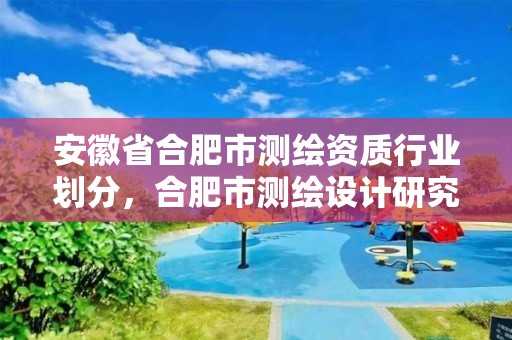 安徽省合肥市测绘资质行业划分，合肥市测绘设计研究院属于企业吗?