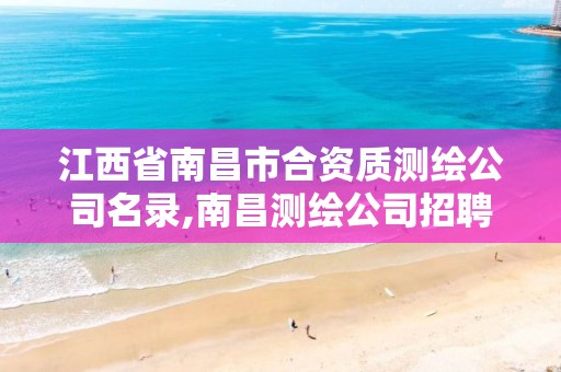 江西省南昌市合资质测绘公司名录,南昌测绘公司招聘。