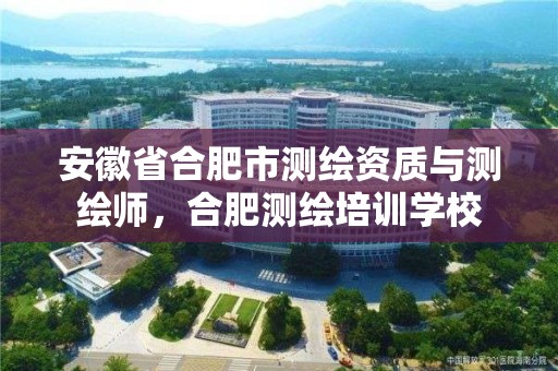 安徽省合肥市测绘资质与测绘师，合肥测绘培训学校