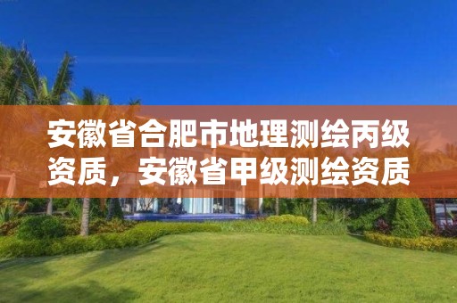 安徽省合肥市地理测绘丙级资质，安徽省甲级测绘资质单位