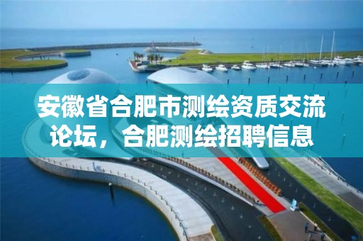 安徽省合肥市测绘资质交流论坛，合肥测绘招聘信息