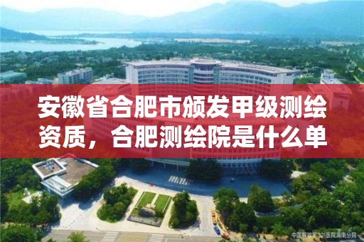 安徽省合肥市颁发甲级测绘资质，合肥测绘院是什么单位