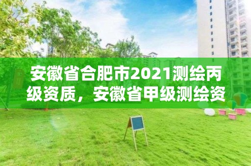 安徽省合肥市2021测绘丙级资质，安徽省甲级测绘资质单位