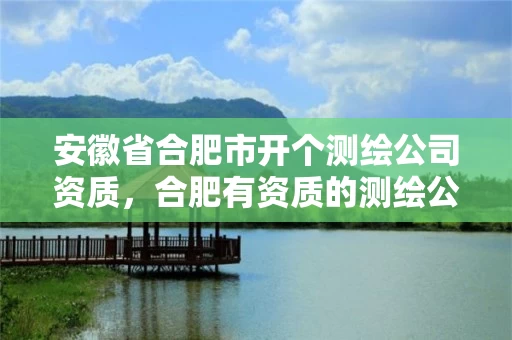 安徽省合肥市开个测绘公司资质,合肥有资质的测绘公司 安徽省合肥市开个测绘公司资质,合肥有资质的测绘公司