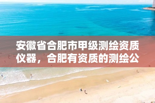 安徽省合肥市甲级测绘资质仪器，合肥有资质的测绘公司