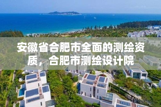 安徽省合肥市全面的测绘资质，合肥市测绘设计院