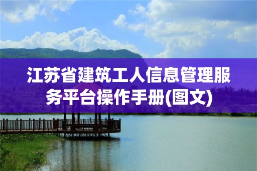 江苏省建筑工人信息管理服务平台操作手册(图文)