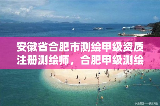 安徽省合肥市测绘甲级资质注册测绘师，合肥甲级测绘公司