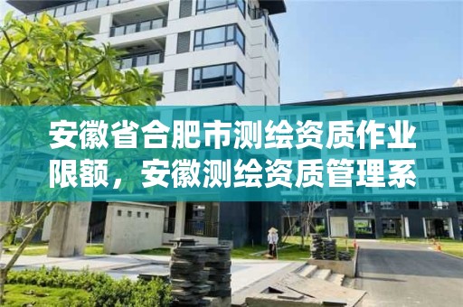 安徽省合肥市测绘资质作业限额，安徽测绘资质管理系统