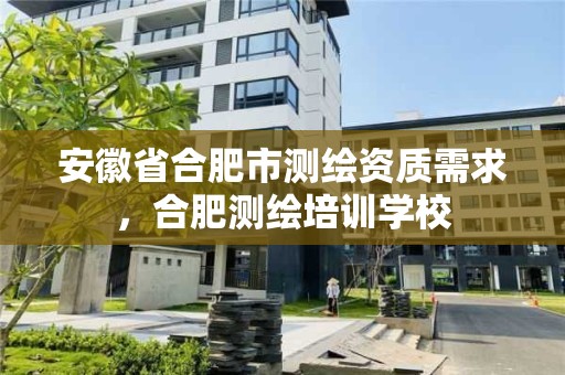 安徽省合肥市测绘资质需求，合肥测绘培训学校