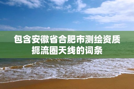 包含安徽省合肥市测绘资质扼流圈天线的词条