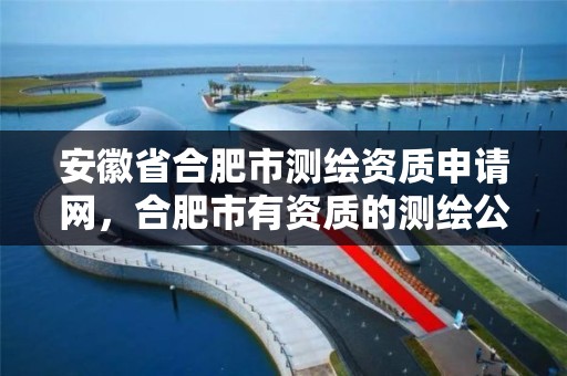 安徽省合肥市测绘资质申请网，合肥市有资质的测绘公司