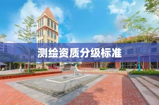 测绘资质分级标准 测绘资质分级标准