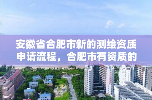 安徽省合肥市新的测绘资质申请流程，合肥市有资质的测绘公司