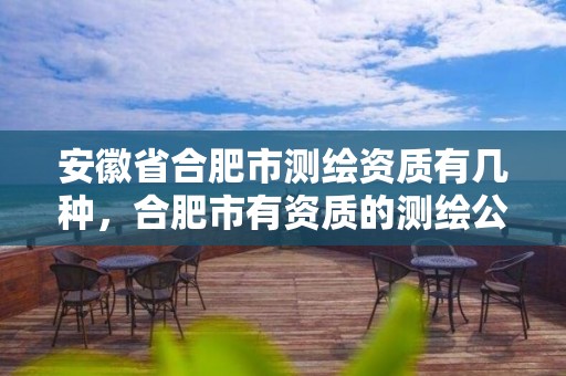 安徽省合肥市测绘资质有几种，合肥市有资质的测绘公司