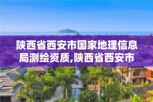 陕西省西安市国家地理信息局测绘资质,陕西省西安市国家地理信息局测绘资质公示。