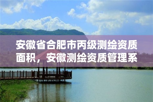 安徽省合肥市丙级测绘资质面积，安徽测绘资质管理系统