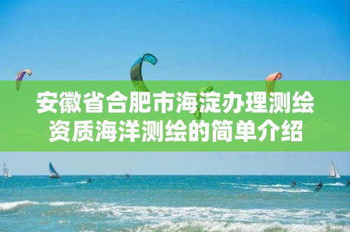 安徽省合肥市海淀办理测绘资质海洋测绘的简单介绍