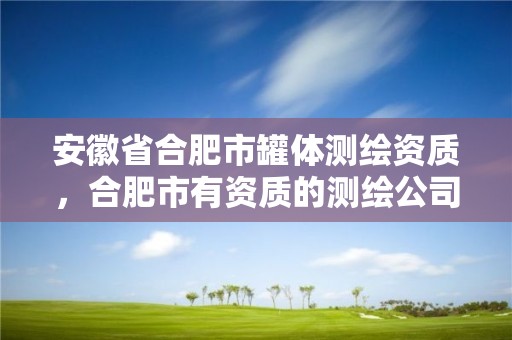 安徽省合肥市罐体测绘资质，合肥市有资质的测绘公司