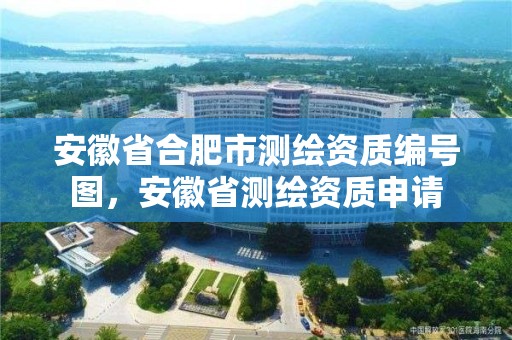 安徽省合肥市测绘资质编号图，安徽省测绘资质申请