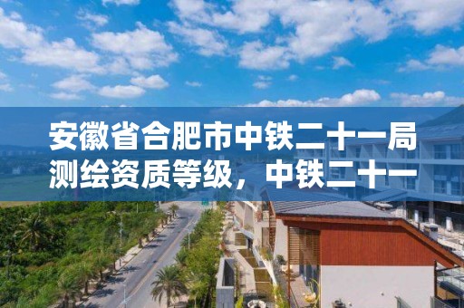 安徽省合肥市中铁二十一局测绘资质等级，中铁二十一局资质证书