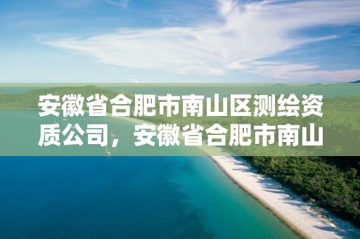 安徽省合肥市南山区测绘资质公司，安徽省合肥市南山区测绘资质公司有哪些