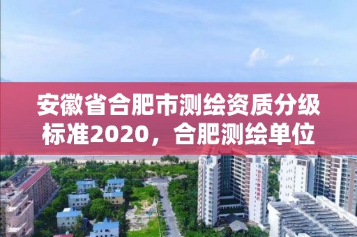 安徽省合肥市测绘资质分级标准2020，合肥测绘单位