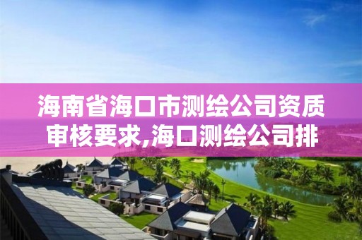 海南省海口市测绘公司资质审核要求,海口测绘公司排行榜