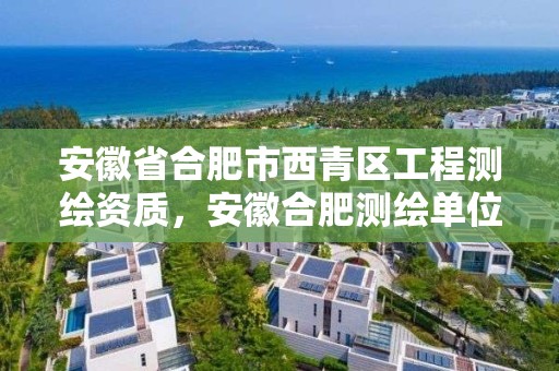 安徽省合肥市西青区工程测绘资质，安徽合肥测绘单位电话