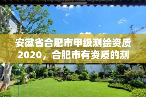 安徽省合肥市甲级测绘资质2020，合肥市有资质的测绘公司