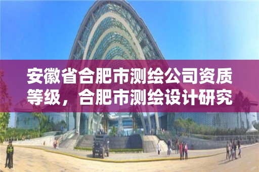 安徽省合肥市测绘公司资质等级，合肥市测绘设计研究院属于企业吗?