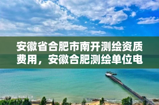 安徽省合肥市南开测绘资质费用,安徽合肥测绘单位电话 安徽省合肥市南开测绘资质费用,安徽合肥测绘单位电话
