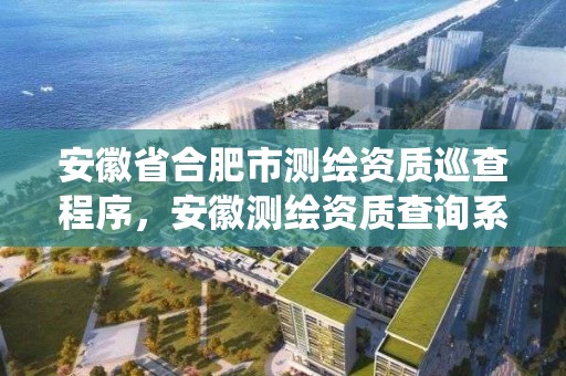 安徽省合肥市测绘资质巡查程序，安徽测绘资质查询系统